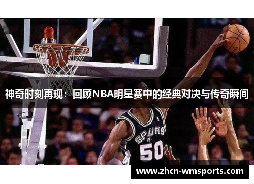 神奇时刻再现：回顾NBA明星赛中的经典对决与传奇瞬间